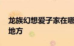 龍族幻想愛子家在哪 龍族幻想愛子家在什么地方