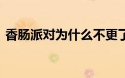 香腸派對為什么不更了 香腸派對為什么下架