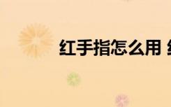紅手指怎么用 紅手指怎樣使用
