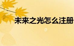 未來之光怎么注冊 未來之光游戲介紹