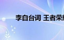 李白臺(tái)詞 王者榮耀李白臺(tái)詞有哪些