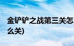 金鏟鏟之戰(zhàn)第三關(guān)怎么過 (金鏟鏟之戰(zhàn)震動(dòng)怎么關(guān))