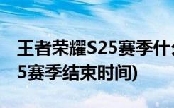 王者榮耀S25賽季什么時候結(jié)束 (王者榮耀S25賽季結(jié)束時間)