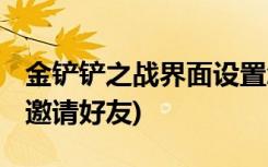 金鏟鏟之戰(zhàn)界面設(shè)置怎么弄 (金鏟鏟之戰(zhàn)怎么邀請(qǐng)好友)