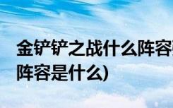 金鏟鏟之戰(zhàn)什么陣容強 (金鏟鏟之戰(zhàn)手游最強陣容是什么)