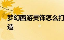夢幻西游靈飾怎么打造 夢幻西游靈飾如何打造