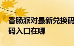 香腸派對最新兌換碼入口在哪 香腸派對兌換碼入口在哪