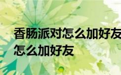 香腸派對怎么加好友除了掃二維碼 香腸派對怎么加好友