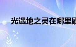 光遇地之靈在哪里刷新 光遇地之靈在哪