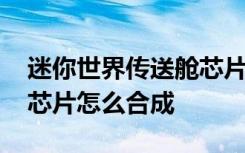 迷你世界傳送艙芯片怎么制作 迷你世界智能芯片怎么合成