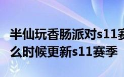 半仙玩香腸派對s11賽季更新內(nèi)容 香腸派對什么時候更新s11賽季