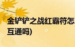 金鏟鏟之戰(zhàn)紅霸符怎么合 (金鏟鏟之戰(zhàn)和端游互通嗎)