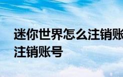 迷你世界怎么注銷賬號蘋果版 迷你世界怎么注銷賬號