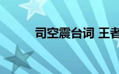 司空震臺(tái)詞 王者榮耀司空震臺(tái)詞