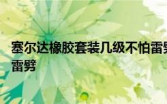 塞爾達橡膠套裝幾級不怕雷劈 塞爾達橡膠套裝幾級才會不怕雷劈