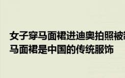 女子穿馬面裙進(jìn)迪奧拍照被制止：想要通過(guò)這樣的方式發(fā)聲馬面裙是中國(guó)的傳統(tǒng)服飾