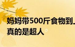 媽媽帶500斤食物到上?？磧鹤樱W(wǎng)友：媽媽真的是超人