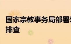 國(guó)家宗教事務(wù)局部署對(duì)宗教活動(dòng)場(chǎng)所開(kāi)展緊急排查