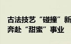 古法技藝“碰撞”新電商 90后新農(nóng)人帶村民奔赴“甜蜜”事業(yè)
