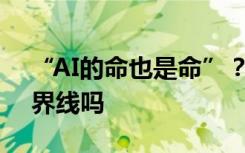 “AI的命也是命”？人類與AI之間還有明確界線嗎