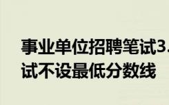 事業(yè)單位招聘筆試3.17分排第一？回應(yīng)：筆試不設(shè)最低分?jǐn)?shù)線