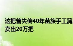這把曾失傳40年苗族手工蒲扇，今借拼多多轉(zhuǎn)型，一個夏天賣出20萬把