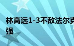 林高遠1-3不敵法爾克，無緣WTT突尼斯站四強