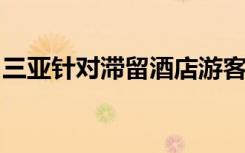 三亞針對滯留酒店游客提供半價優(yōu)惠續(xù)住服務(wù)