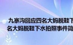  九寨溝回應四名大媽脫鞋下水拍照怎么回事 九寨溝回應四名大媽脫鞋下水拍照事件簡單介紹