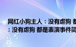  網(wǎng)紅小狗主人：沒(méi)有虐狗 都是表演怎么回事 網(wǎng)紅小狗主人：沒(méi)有虐狗 都是表演事件簡(jiǎn)單介紹