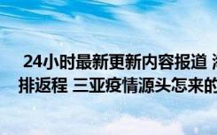  24小時最新更新內(nèi)容報道 海南：對符合條件的滯留旅客安排返程 三亞疫情源頭怎來的