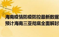  海南疫情防疫防控最新數(shù)據(jù)消息：海南?？诘暮５閸u要封嗎 預(yù)計(jì)海南三亞徹底全面解封時(shí)間需要幾天