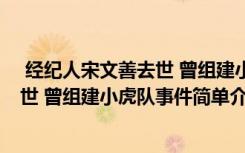  經(jīng)紀(jì)人宋文善去世 曾組建小虎隊(duì)怎么回事 經(jīng)紀(jì)人宋文善去世 曾組建小虎隊(duì)事件簡單介紹