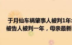  于月仙車禍肇事人被判1年:于月仙車禍一年終于迎來結(jié)果！被告人被判一年，母親最新狀況曝光