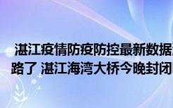  湛江疫情防疫防控最新數(shù)據(jù)消息：湛江海灣大橋哪些路段封路了 湛江海灣大橋今晚封閉嗎