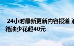  24小時最新更新內(nèi)容報道 油價或迎年內(nèi)第五次下調(diào) 加滿一箱油少花超40元