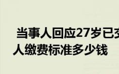  當(dāng)事人回應(yīng)27歲已交15年社保 2022社保個(gè)人繳費(fèi)標(biāo)準(zhǔn)多少錢