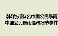  韓媒披露2名中國公民暴雨遇難細(xì)節(jié)怎么回事 韓媒披露2名中國公民暴雨遇難細(xì)節(jié)事件簡單介紹