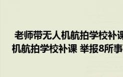  老師帶無人機(jī)航拍學(xué)校補(bǔ)課 舉報(bào)8所怎么回事 老師帶無人機(jī)航拍學(xué)校補(bǔ)課 舉報(bào)8所事件簡(jiǎn)單介紹
