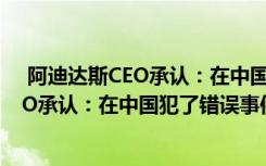  阿迪達(dá)斯CEO承認(rèn)：在中國(guó)犯了錯(cuò)誤怎么回事 阿迪達(dá)斯CEO承認(rèn)：在中國(guó)犯了錯(cuò)誤事件簡(jiǎn)單介紹