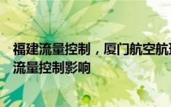 福建流量控制，廈門航空航班調(diào)整！廈門航空：受福建地區(qū)流量控制影響