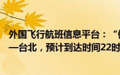 外國(guó)飛行航班信息平臺(tái)：“佩洛西專機(jī)”信息顯示目的地——臺(tái)北，預(yù)計(jì)到達(dá)時(shí)間22時(shí)43分
