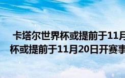  卡塔爾世界杯或提前于11月20日開賽怎么回事 卡塔爾世界杯或提前于11月20日開賽事件簡(jiǎn)單介紹