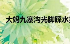 大媽九寨溝光腳踩水拍照，4人被行政處罰