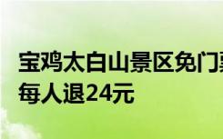 寶雞太白山景區(qū)免門票期間車票卻漲價(jià) 景區(qū)：每人退24元