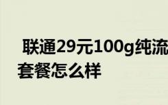  聯(lián)通29元100g純流量卡 聯(lián)通29元無限流量套餐怎么樣