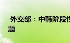  外交部：中韓階段性穩(wěn)妥處理了“薩德”問(wèn)題