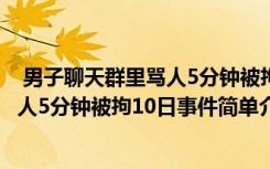  男子聊天群里罵人5分鐘被拘10日怎么回事 男子聊天群里罵人5分鐘被拘10日事件簡單介紹