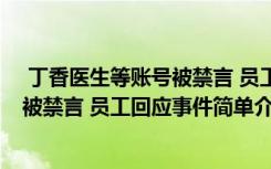  丁香醫(yī)生等賬號(hào)被禁言 員工回應(yīng)怎么回事 丁香醫(yī)生等賬號(hào)被禁言 員工回應(yīng)事件簡(jiǎn)單介紹