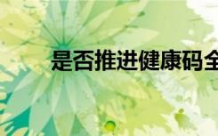 是否推進(jìn)健康碼全國互認(rèn)?官方回應(yīng)